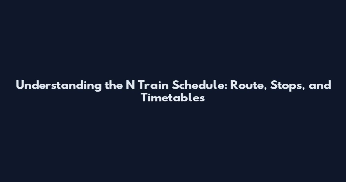 Understanding the N Train Schedule: Route, Stops, and Timetables