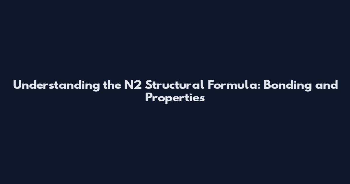 Understanding the N2 Structural Formula: Bonding and Properties