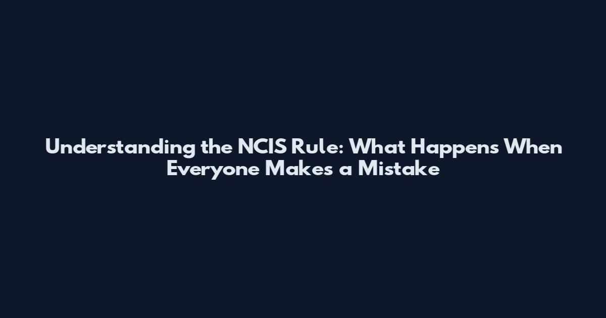 Understanding the NCIS Rule: What Happens When Everyone Makes a Mistake