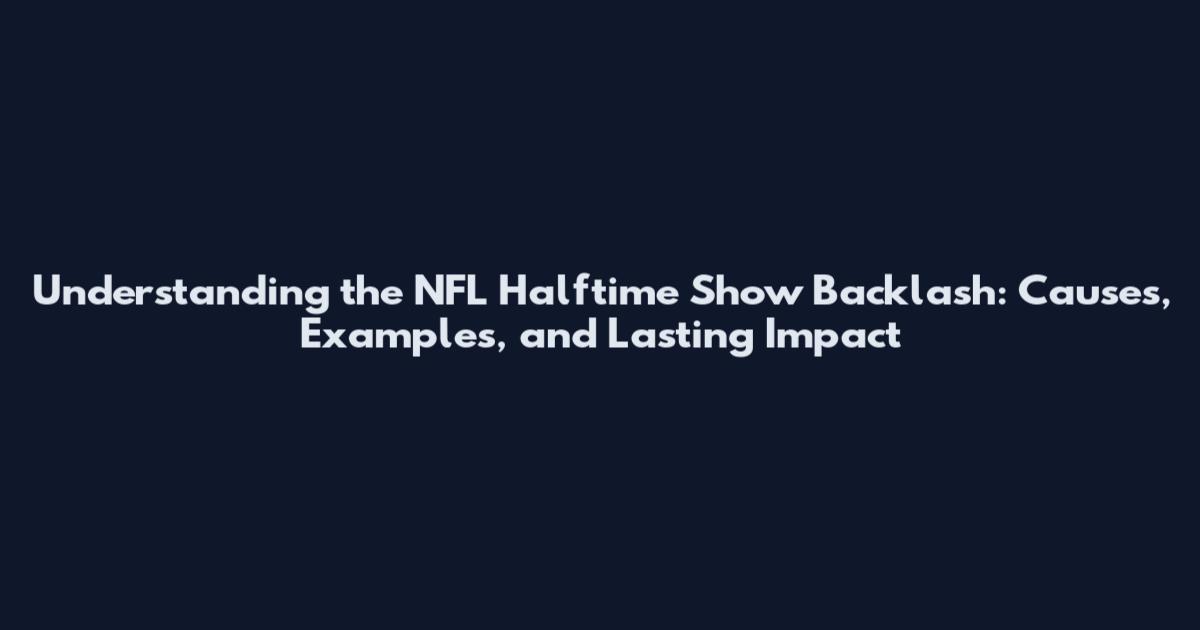 Understanding the NFL Halftime Show Backlash: Causes, Examples, and Lasting Impact