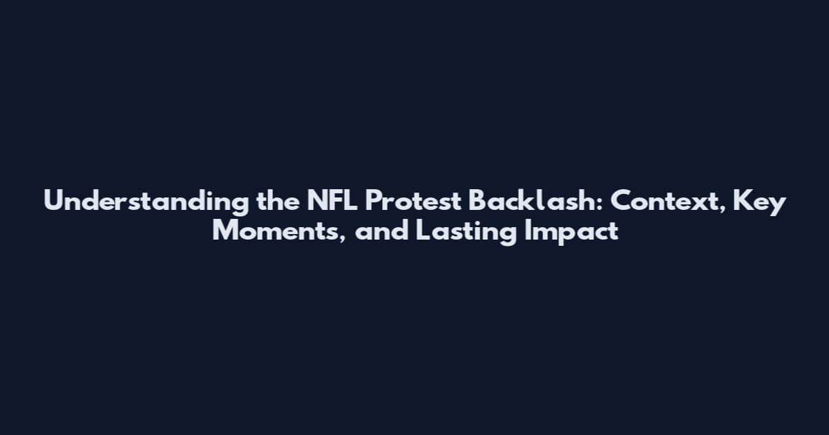 Understanding the NFL Protest Backlash: Context, Key Moments, and Lasting Impact