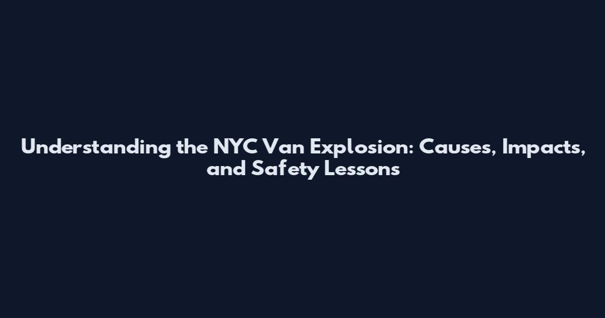 Understanding the NYC Van Explosion: Causes, Impacts, and Safety Lessons