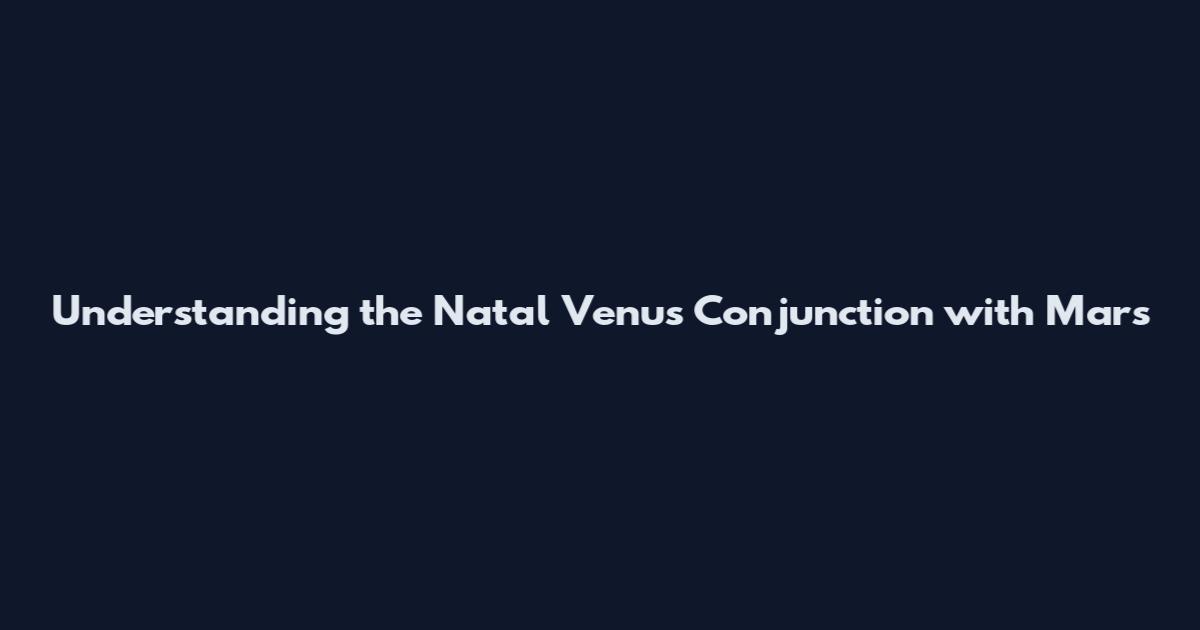 Understanding the Natal Venus Conjunction with Mars