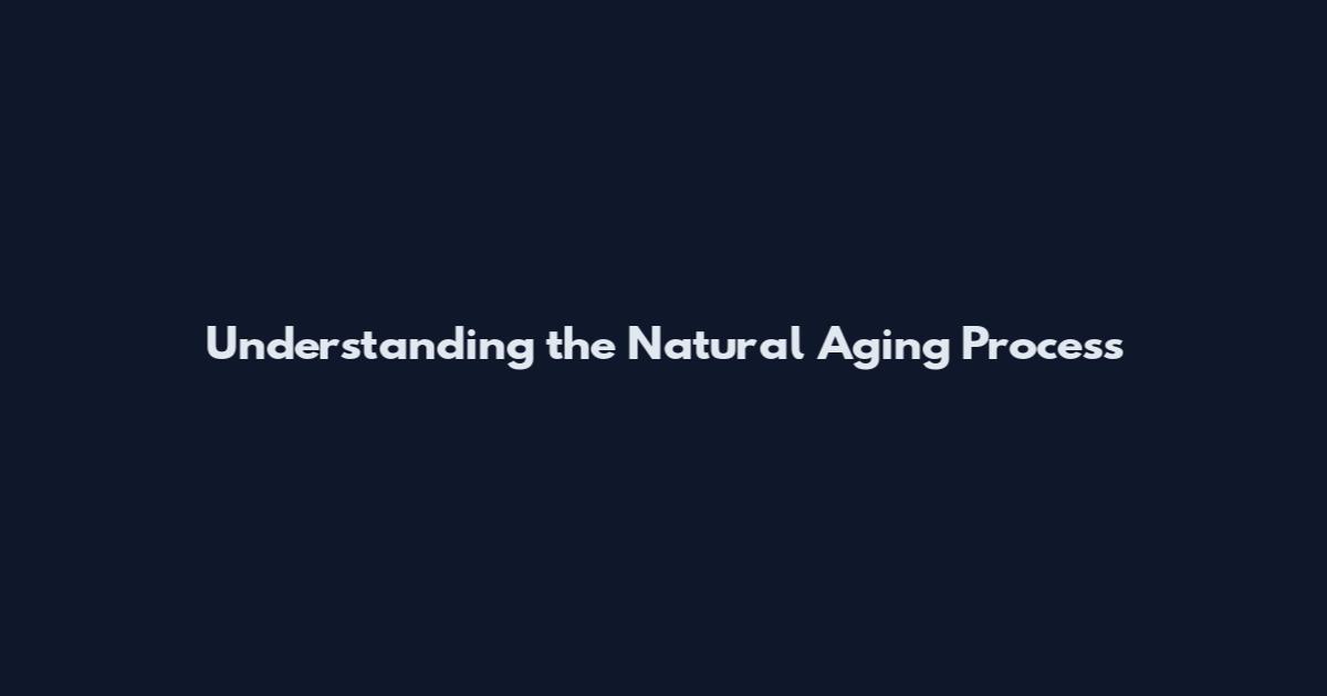 Understanding the Natural Aging Process