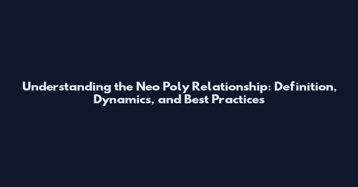 Understanding the Neo Poly Relationship: Definition, Dynamics, and Best Practices
