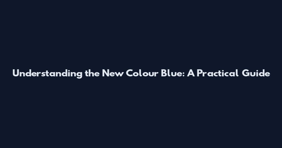 Understanding the New Colour Blue: A Practical Guide