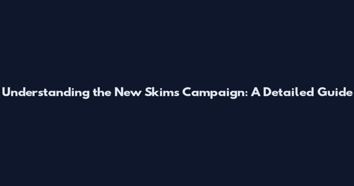 Understanding the New Skims Campaign: A Detailed Guide