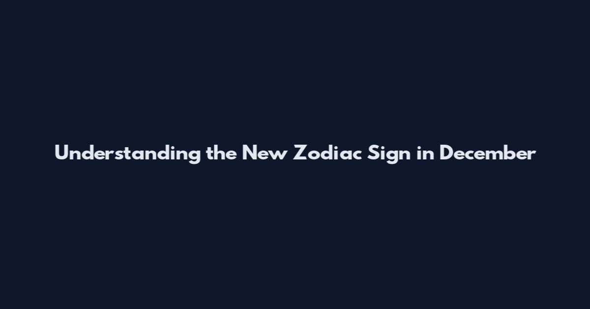 Understanding the New Zodiac Sign in December