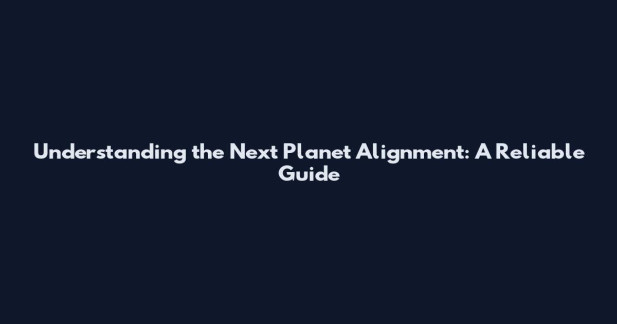 Understanding the Next Planet Alignment: A Reliable Guide