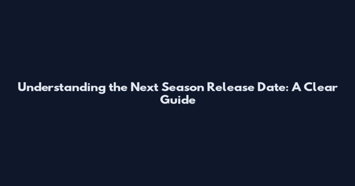 Understanding the Next Season Release Date: A Clear Guide