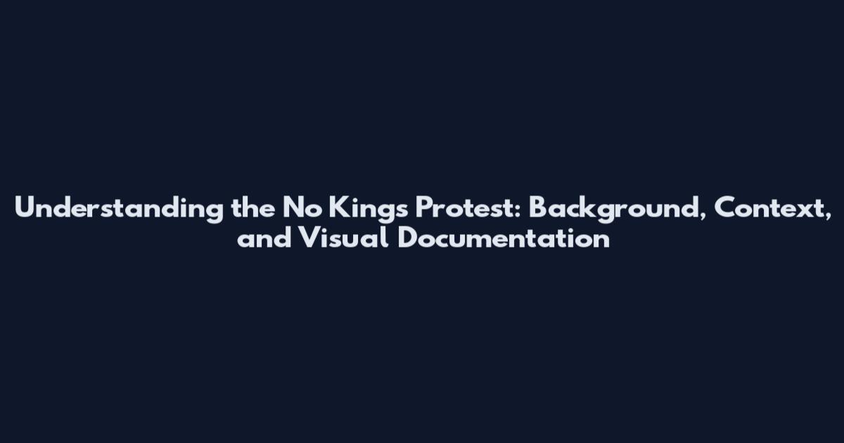 Understanding the No Kings Protest: Background, Context, and Visual Documentation