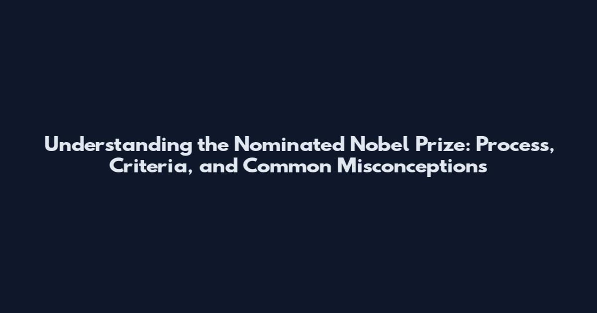 Understanding the Nominated Nobel Prize: Process, Criteria, and Common Misconceptions