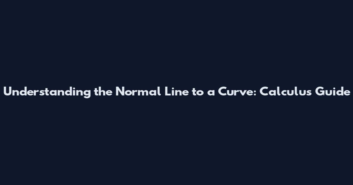 Understanding the Normal Line to a Curve: Calculus Guide