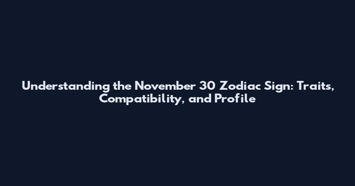 Understanding the November 30 Zodiac Sign: Traits, Compatibility, and Profile