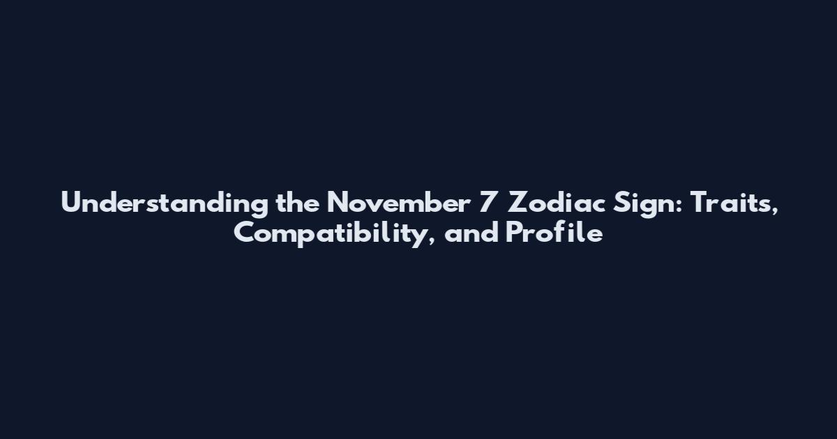 Understanding the November 7 Zodiac Sign: Traits, Compatibility, and Profile