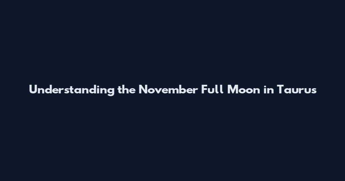 Understanding the November Full Moon in Taurus