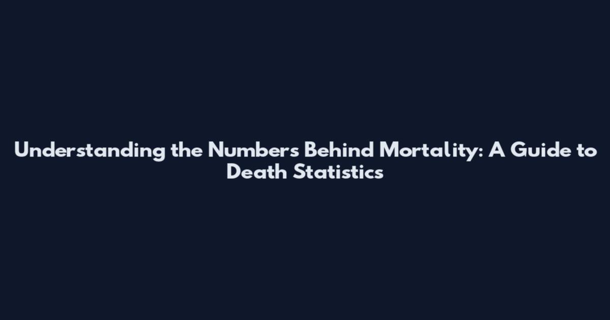 Understanding the Numbers Behind Mortality: A Guide to Death Statistics