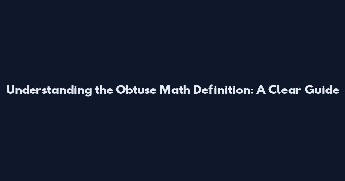 Understanding the Obtuse Math Definition: A Clear Guide