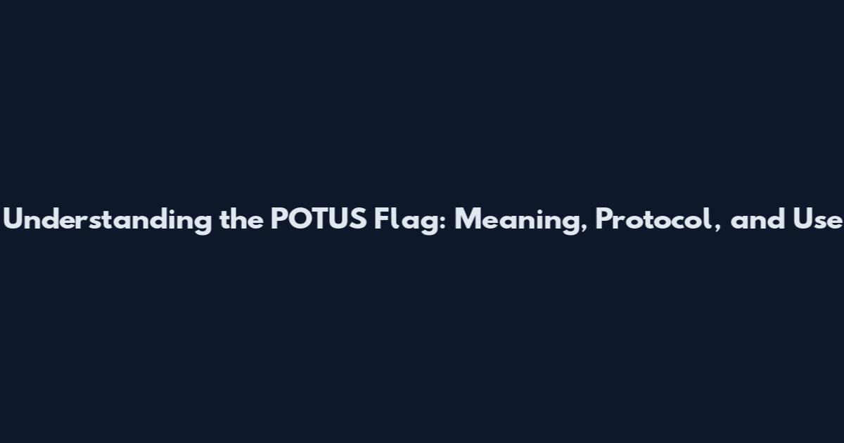 Understanding the POTUS Flag: Meaning, Protocol, and Use