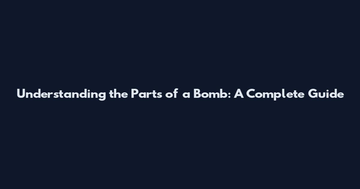 Understanding the Parts of a Bomb: A Complete Guide