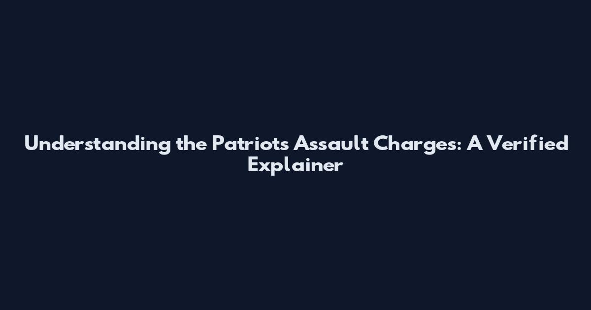 Understanding the Patriots Assault Charges: A Verified Explainer