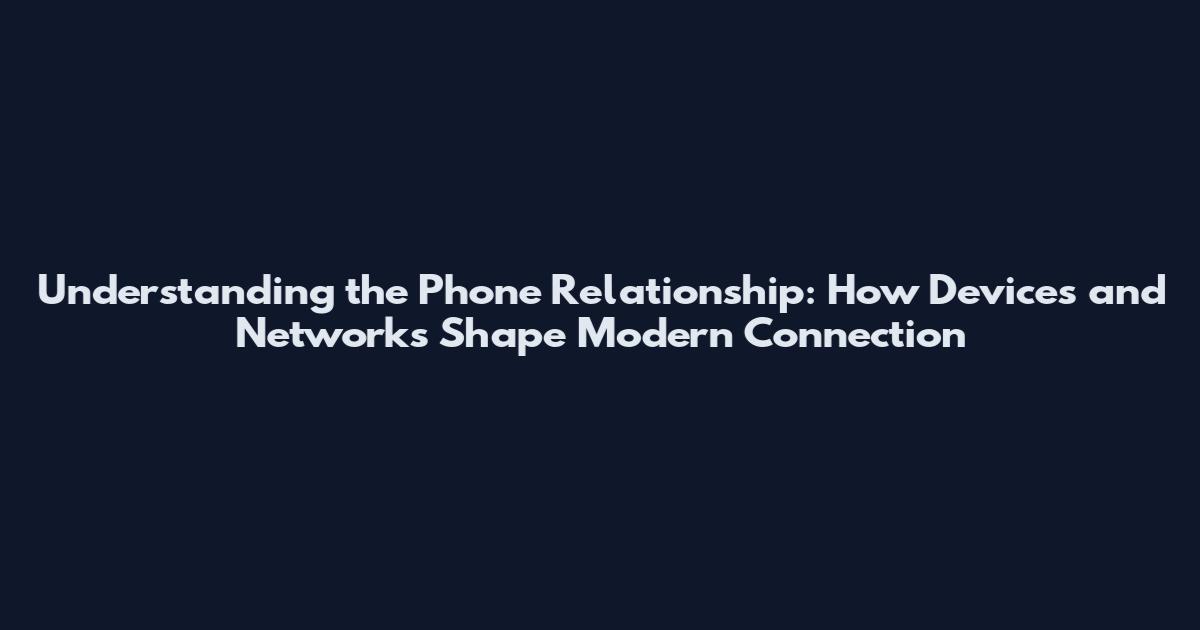 Understanding the Phone Relationship: How Devices and Networks Shape Modern Connection