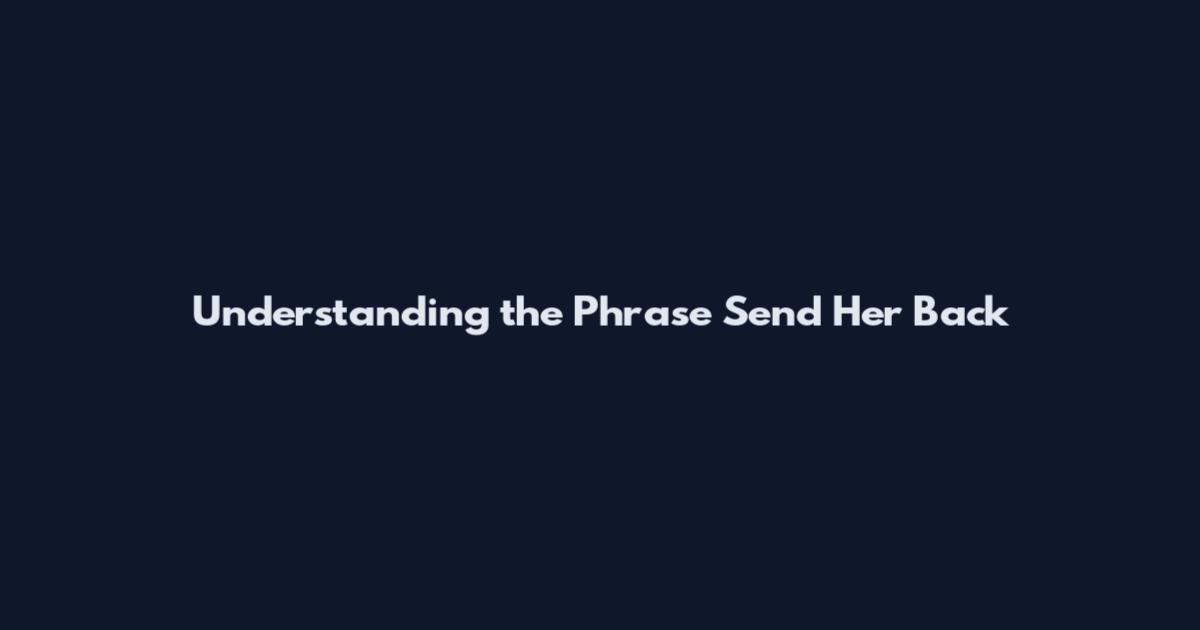 Understanding the Phrase "Send Her Back