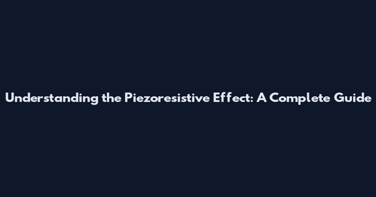 Understanding the Piezoresistive Effect: A Complete Guide