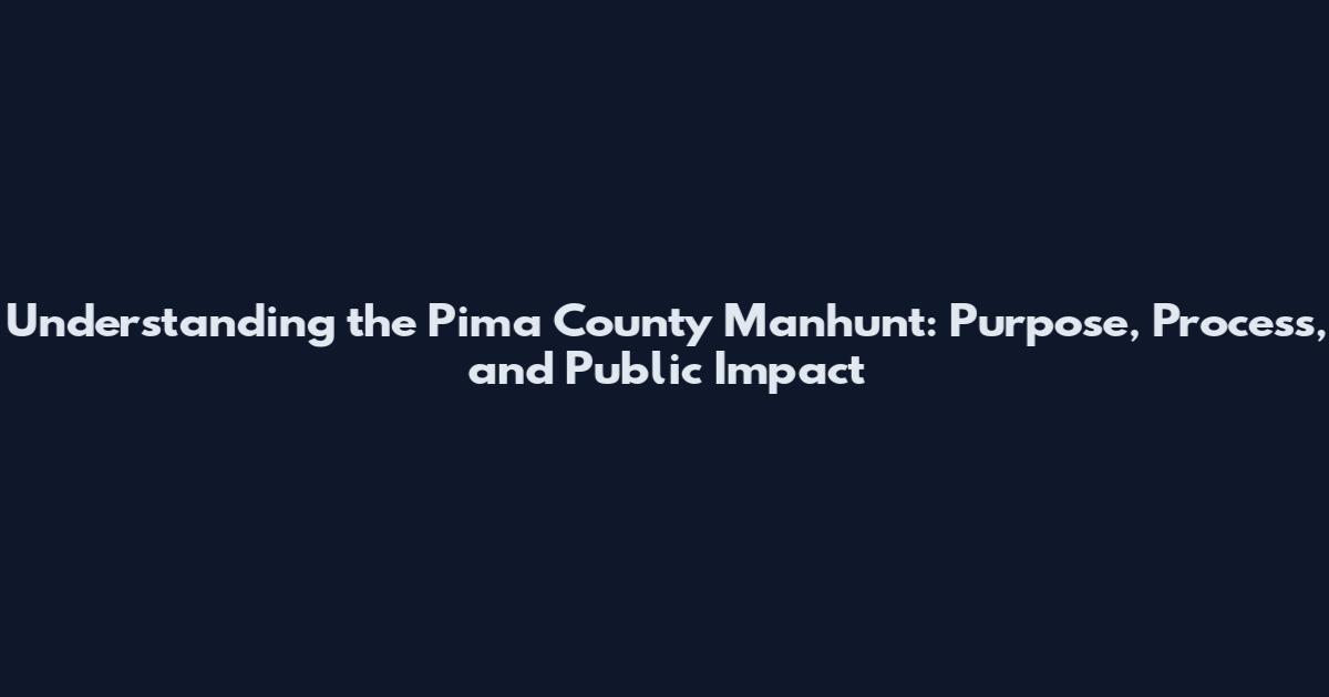 Understanding the Pima County Manhunt: Purpose, Process, and Public Impact