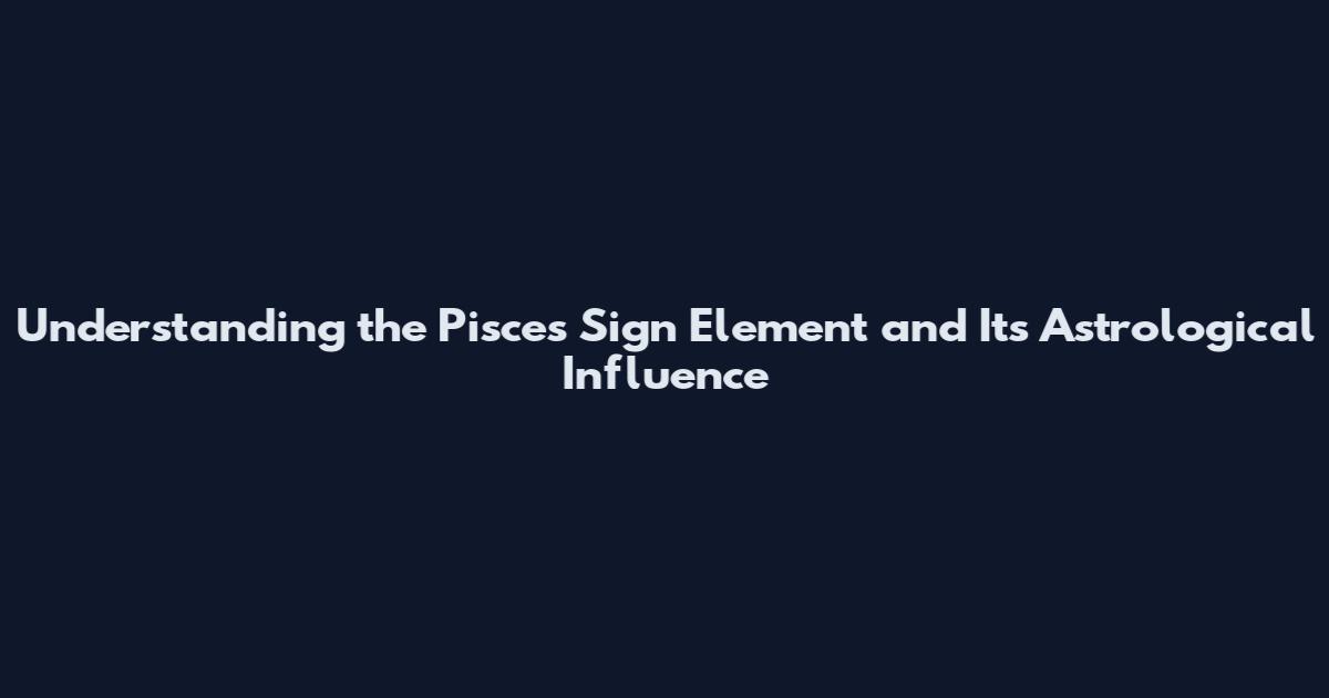 Understanding the Pisces Sign Element and Its Astrological Influence
