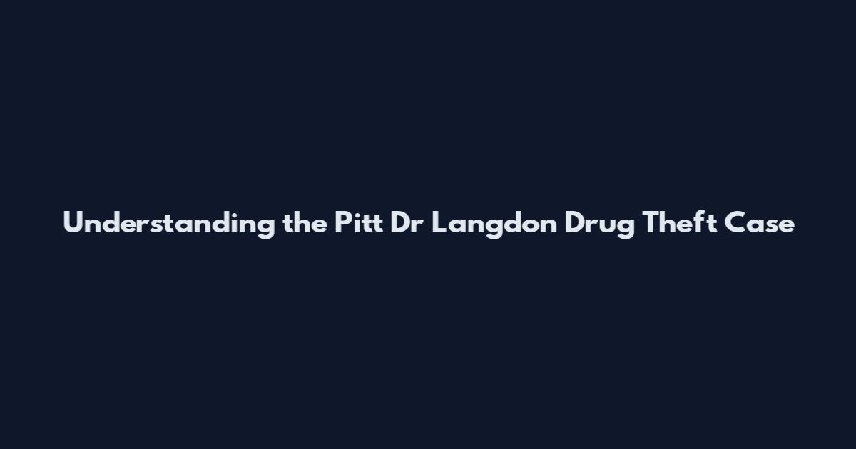 Understanding the Pitt Dr Langdon Drug Theft Case