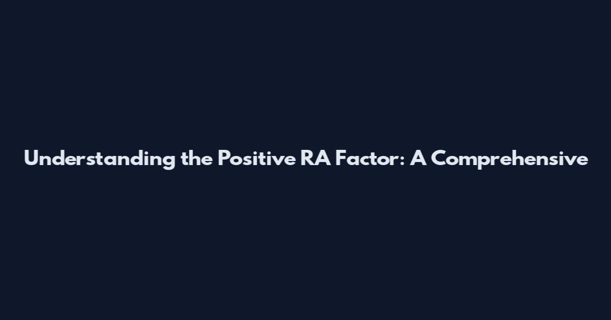 Understanding the Positive RA Factor: A Comprehensive
