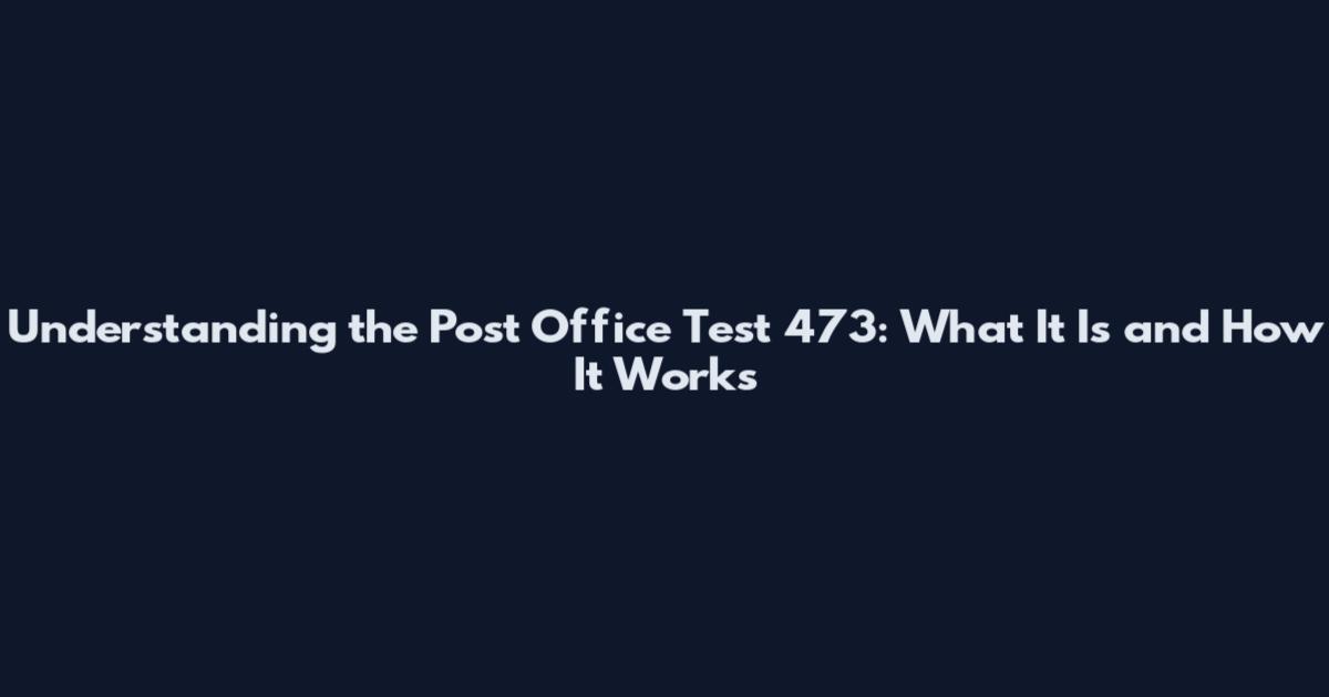 Understanding the Post Office Test 473: What It Is and How It Works