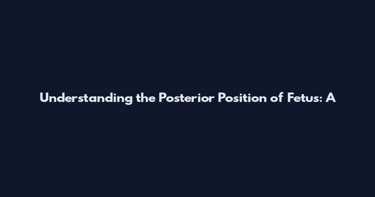 Understanding the Posterior Position of Fetus: A