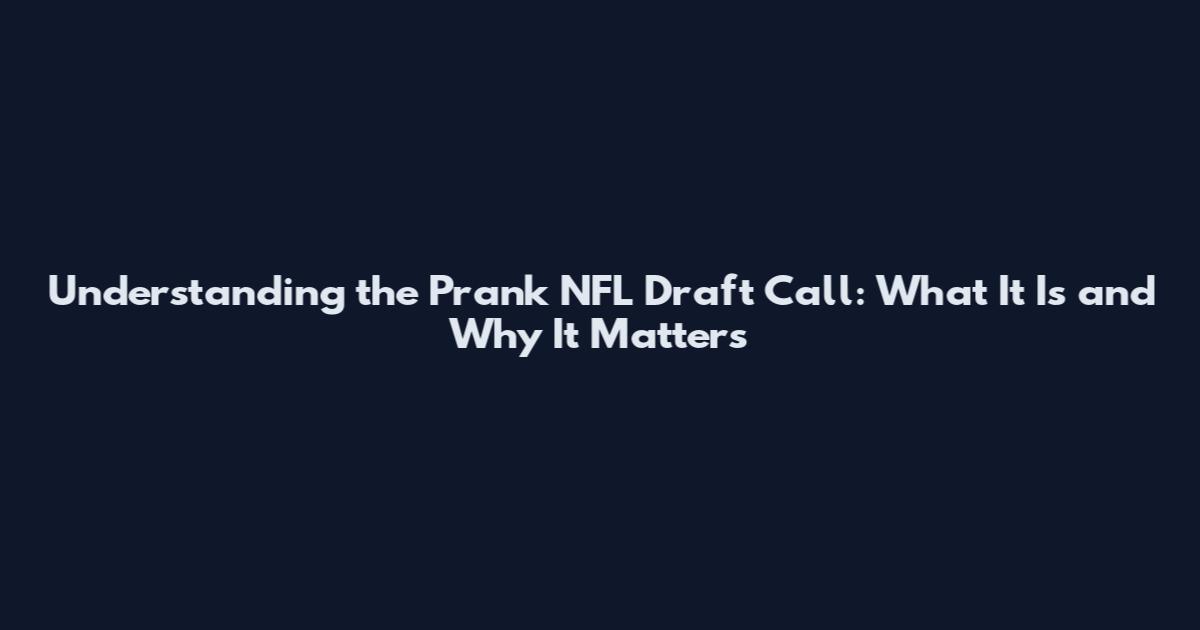 Understanding the Prank NFL Draft Call: What It Is and Why It Matters