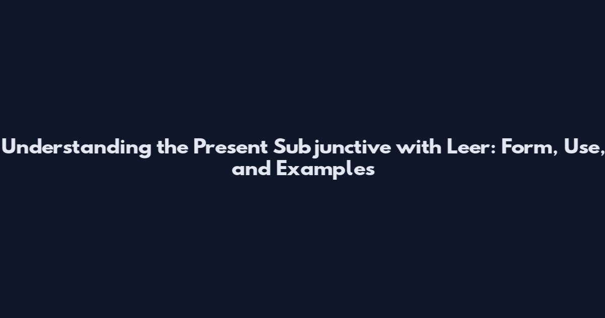 Understanding the Present Subjunctive with Leer: Form, Use, and Examples