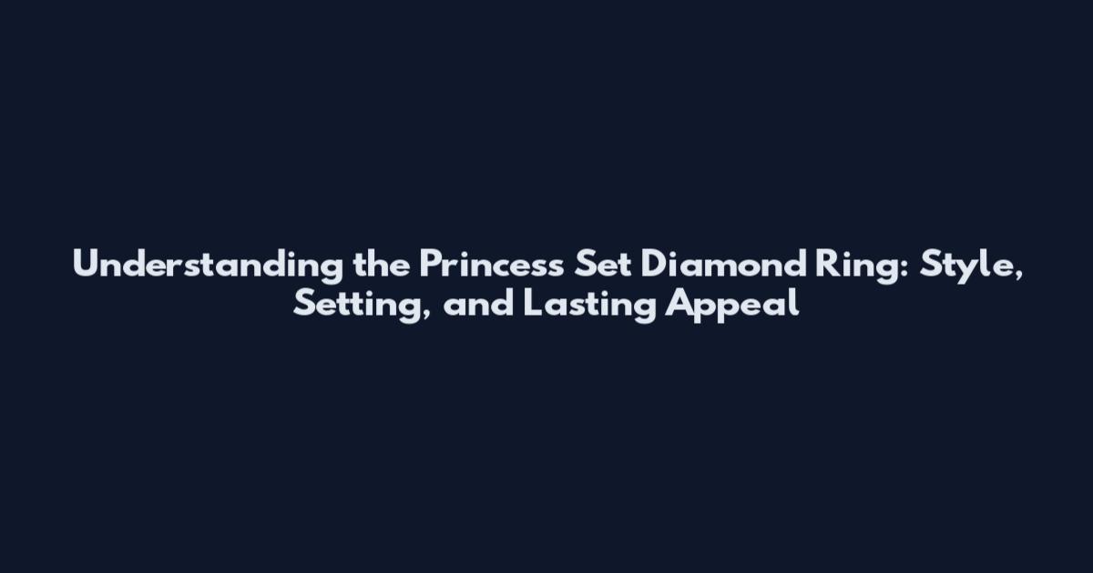 Understanding the Princess Set Diamond Ring: Style, Setting, and Lasting Appeal