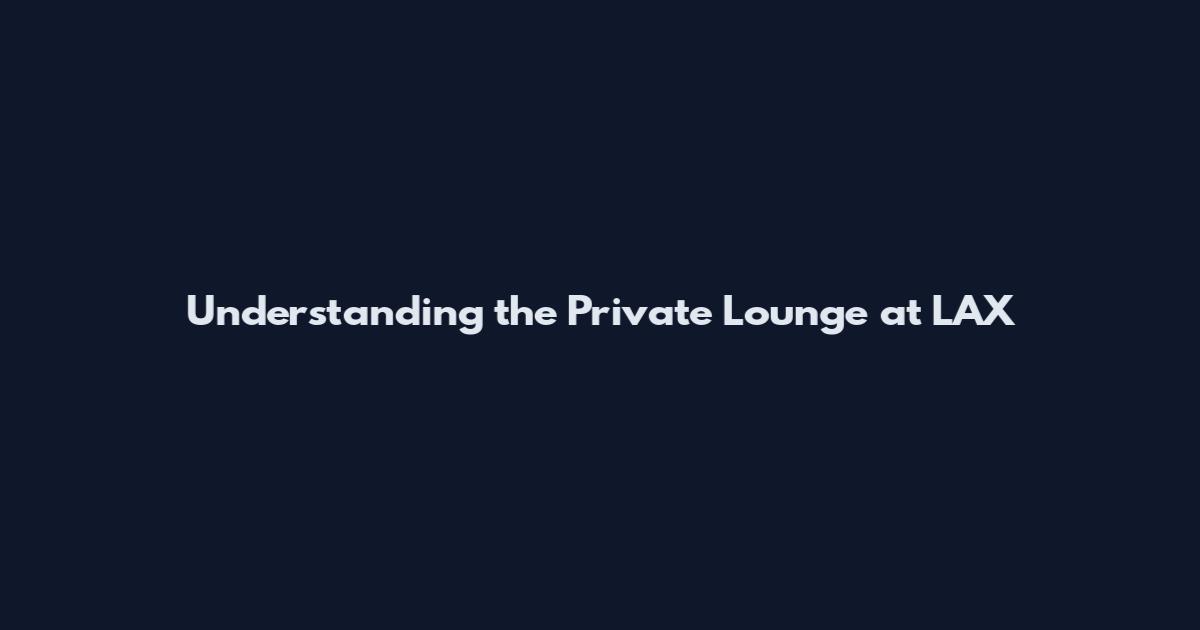 Understanding the Private Lounge at LAX