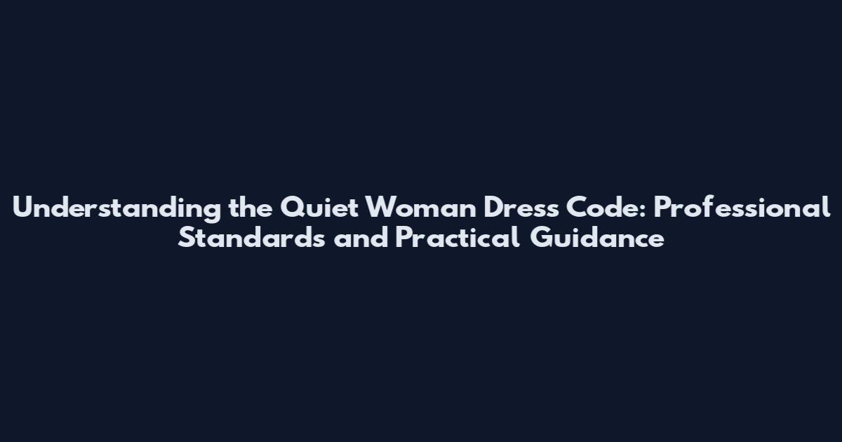Understanding the Quiet Woman Dress Code: Professional Standards and Practical Guidance