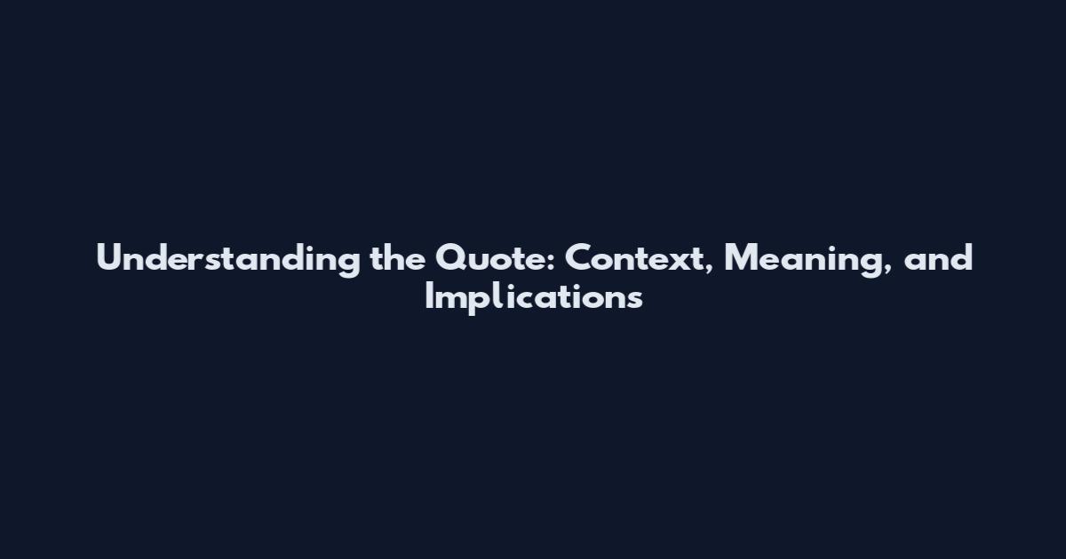 Understanding the Quote: Context, Meaning, and Implications