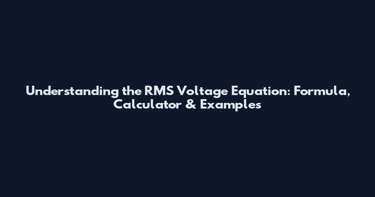 Understanding the RMS Voltage Equation: Formula, Calculator & Examples