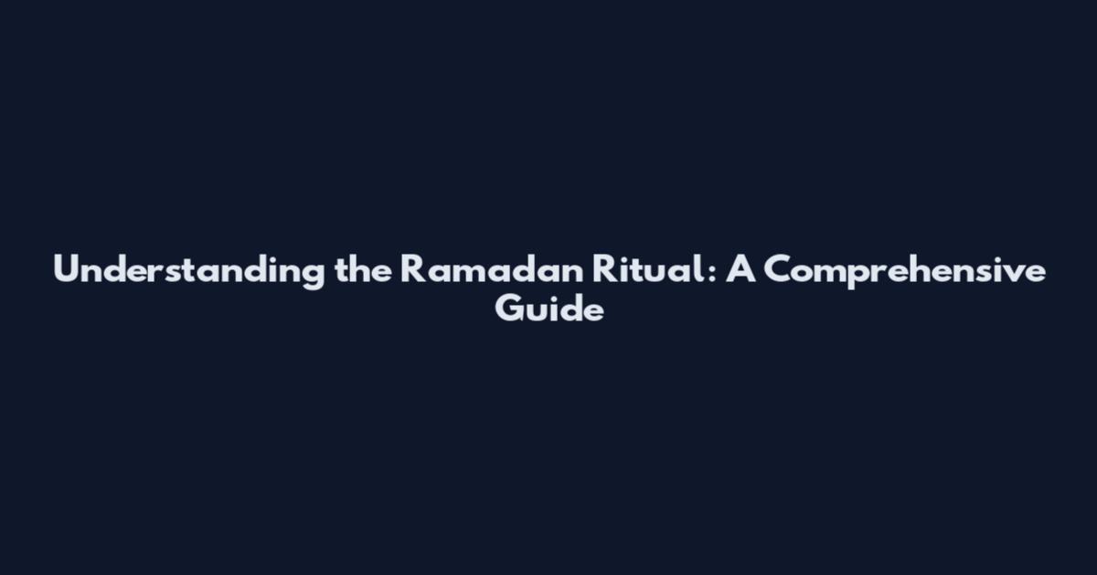 Understanding the Ramadan Ritual: A Comprehensive Guide