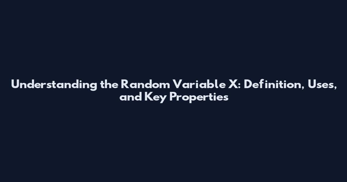 Understanding the Random Variable X: Definition, Uses, and Key Properties