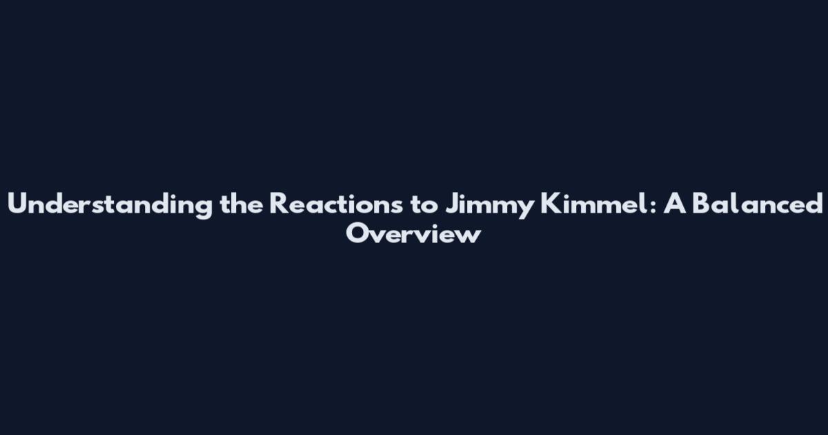 Understanding the Reactions to Jimmy Kimmel: A Balanced Overview