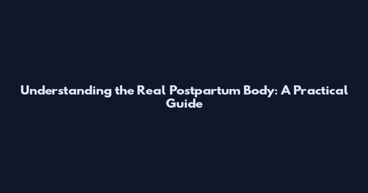 Understanding the Real Postpartum Body: A Practical Guide