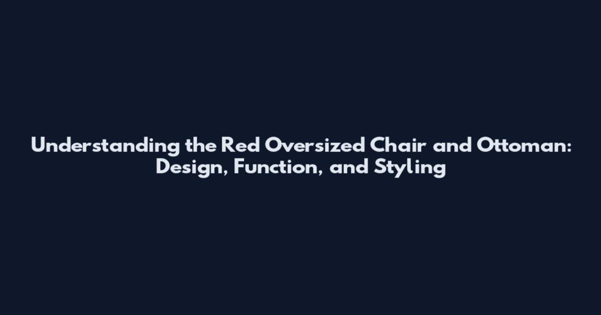 Understanding the Red Oversized Chair and Ottoman: Design, Function, and Styling