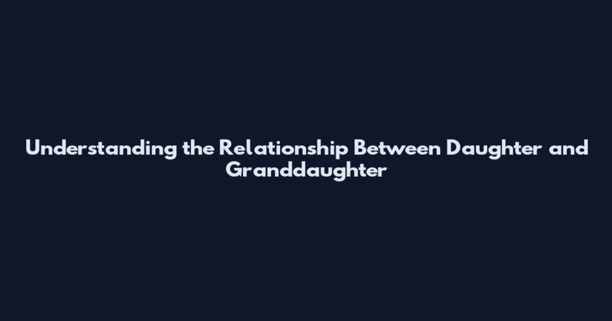 Understanding the Relationship Between Daughter and Granddaughter