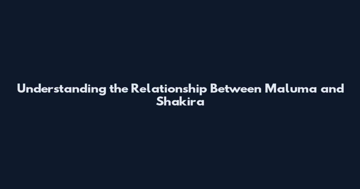 Understanding the Relationship Between Maluma and Shakira
