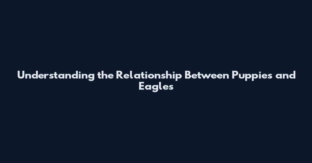 Understanding the Relationship Between Puppies and Eagles