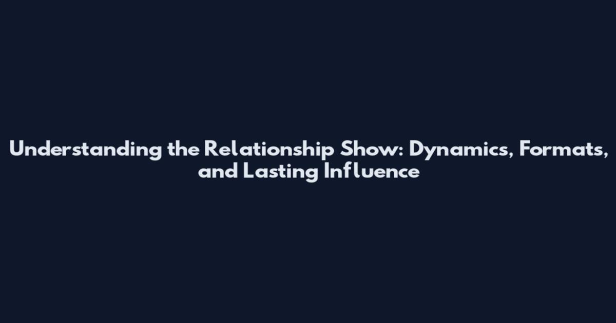 Understanding the Relationship Show: Dynamics, Formats, and Lasting Influence